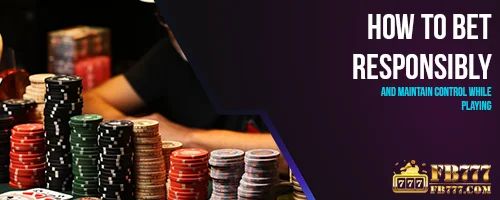 How to Bet Responsibly and Maintain Control While Playing